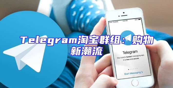 Telegram淘宝群组：购物新潮流