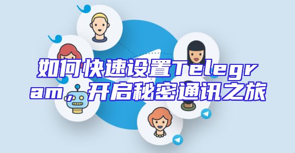 如何快速设置Telegram，开启秘密通讯之旅