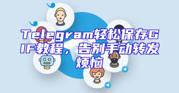 Telegram轻松保存GIF教程，告别手动转发烦恼