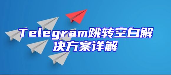 Telegram跳转空白解决方案详解