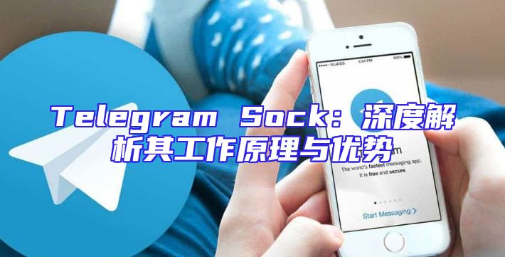Telegram Sock：深度解析其工作原理与优势