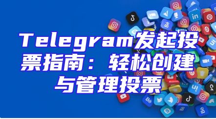 Telegram发起投票指南：轻松创建与管理投票