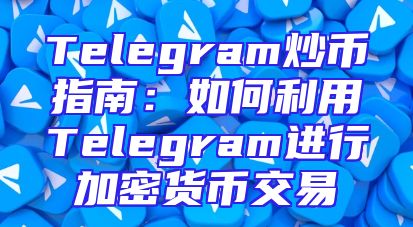 Telegram炒币指南：如何利用Telegram进行加密货币交易
