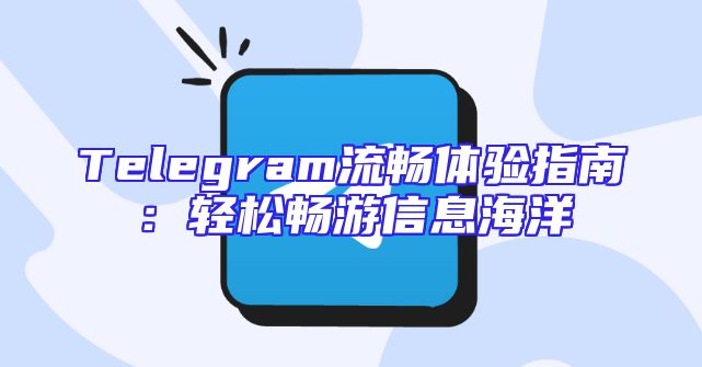 Telegram流畅体验指南：轻松畅游信息海洋