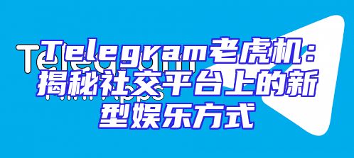 Telegram老虎机：揭秘社交平台上的新型娱乐方式