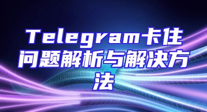 Telegram卡住问题解析与解决方法