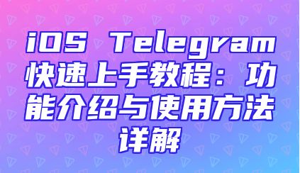 iOS Telegram快速上手教程：功能介绍与使用方法详解