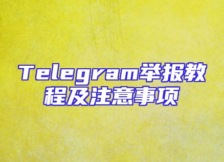 Telegram举报教程及注意事项