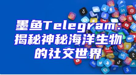 墨鱼Telegram：揭秘神秘海洋生物的社交世界