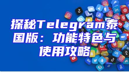 探秘Telegram泰国版：功能特色与使用攻略