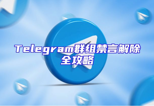 Telegram群组禁言解除全攻略