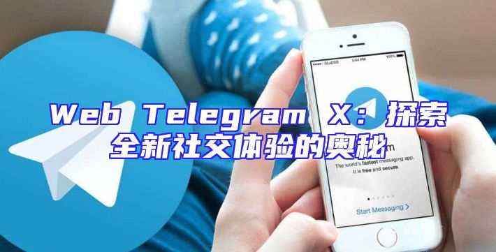 Web Telegram X：探索全新社交体验的奥秘