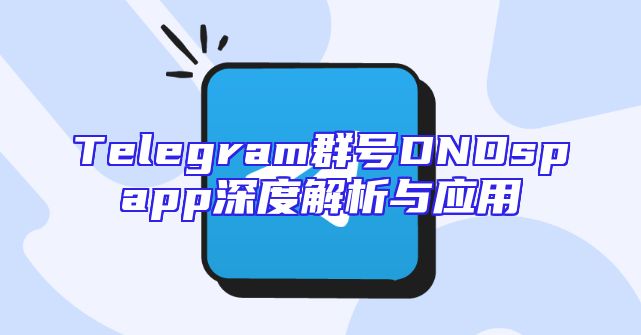 Telegram群号DNDspapp深度解析与应用