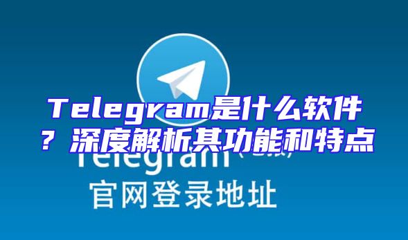 Telegram是什么软件？深度解析其功能和特点