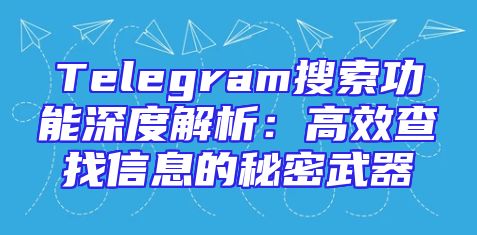 Telegram搜索功能深度解析：高效查找信息的秘密武器