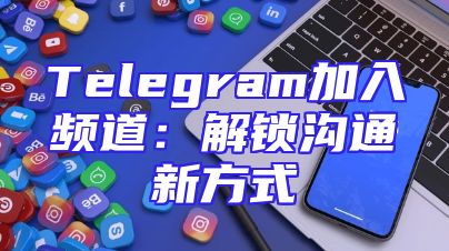 Telegram加入频道：解锁沟通新方式