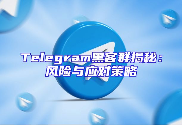 Telegram黑客群揭秘：风险与应对策略