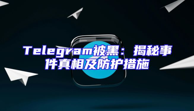 Telegram被黑：揭秘事件真相及防护措施