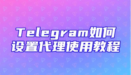 Telegram如何设置代理使用教程