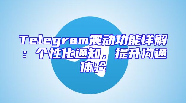 Telegram震动功能详解：个性化通知，提升沟通体验