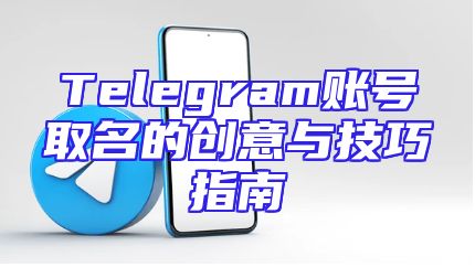 Telegram账号取名的创意与技巧指南