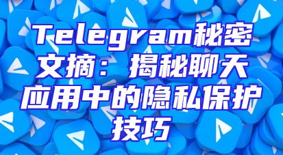 Telegram秘密文摘：揭秘聊天应用中的隐私保护技巧