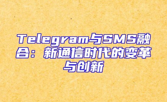 Telegram与SMS融合：新通信时代的变革与创新