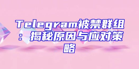 Telegram被禁群组：揭秘原因与应对策略