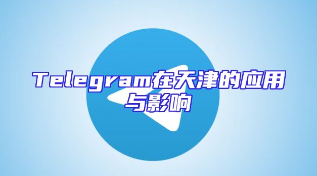 Telegram在天津的应用与影响