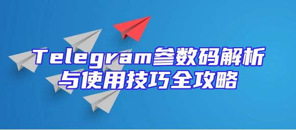 Telegram参数码解析与使用技巧全攻略