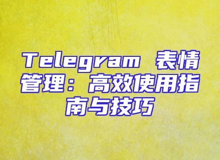 Telegram 表情管理：高效使用指南与技巧
