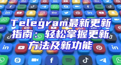 Telegram最新更新指南：轻松掌握更新方法及新功能