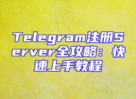 Telegram注册Server全攻略：快速上手教程