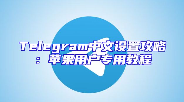 Telegram中文设置攻略：苹果用户专用教程