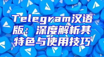 Telegram汉语版：深度解析其特色与使用技巧