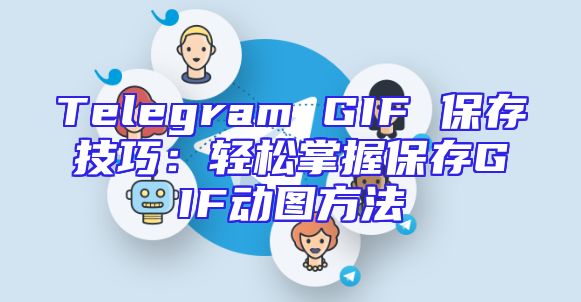 Telegram GIF 保存技巧：轻松掌握保存GIF动图方法