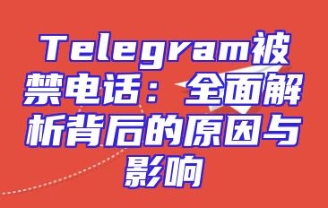 Telegram被禁电话：全面解析背后的原因与影响