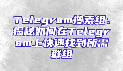 Telegram搜索组：揭秘如何在Telegram上快速找到所需群组