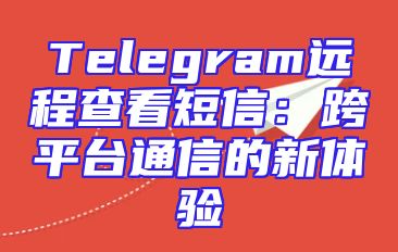 Telegram远程查看短信：跨平台通信的新体验