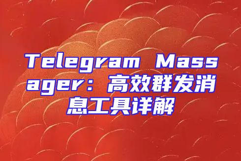 Telegram Massager：高效群发消息工具详解