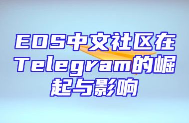 EOS中文社区在Telegram的崛起与影响