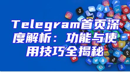 Telegram首页深度解析：功能与使用技巧全揭秘
