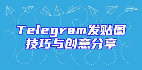 Telegram发贴图技巧与创意分享