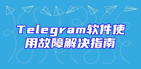 Telegram软件使用故障解决指南