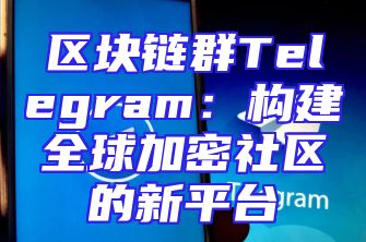 区块链群Telegram：构建全球加密社区的新平台