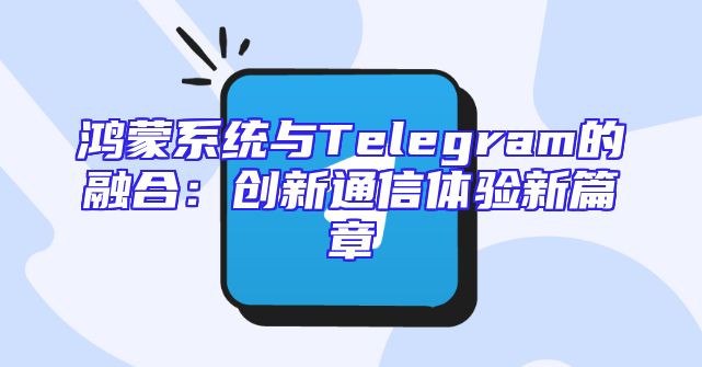 鸿蒙系统与Telegram的融合：创新通信体验新篇章