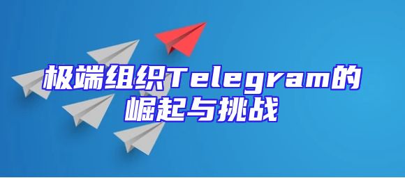 极端组织Telegram的崛起与挑战