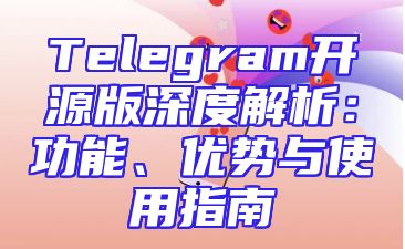 Telegram开源版深度解析：功能、优势与使用指南