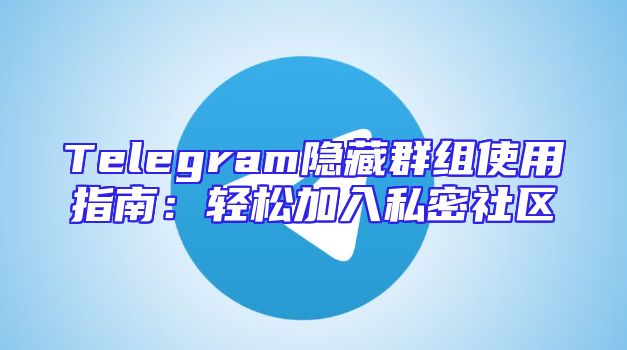 Telegram隐藏群组使用指南：轻松加入私密社区