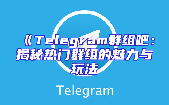 《Telegram群组吧：揭秘热门群组的魅力与玩法